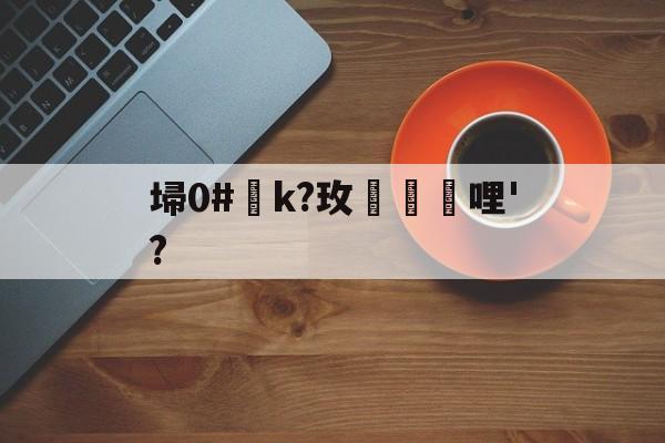 开云体育app-关于埽0#匓k?玫毚袩哩'?的信息